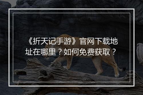 《折天记手游》官网下载地址在哪里?如何免费获取?