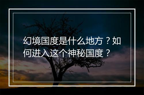 幻境国度是什么地方?如何进入这个神秘国度?