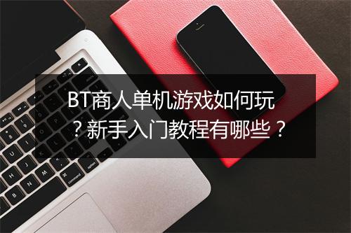 BT商人单机游戏如何玩？新手入门教程有哪些？