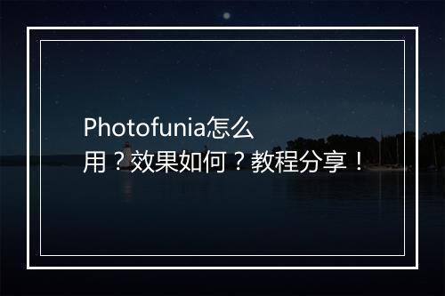 Photofunia怎么用？效果如何？教程分享！