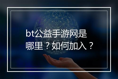 bt公益手游网是哪里？如何加入？