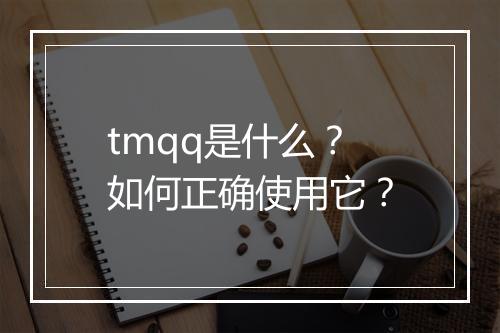 tmqq是什么？如何正确使用它？
