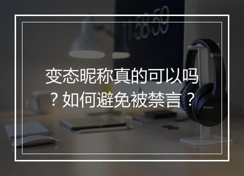 变态昵称真的可以吗？如何避免被禁言？