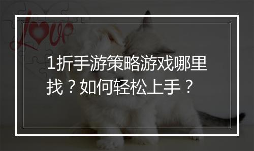 1折手游策略游戏哪里找？如何轻松上手？