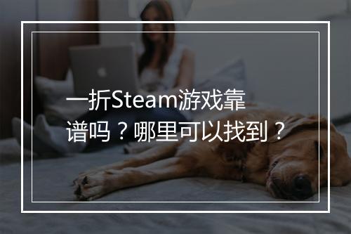 一折Steam游戏靠谱吗?哪里可以找到?