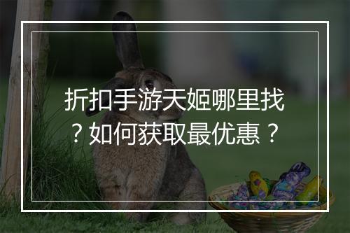 折扣手游天姬哪里找?如何获取最优惠?