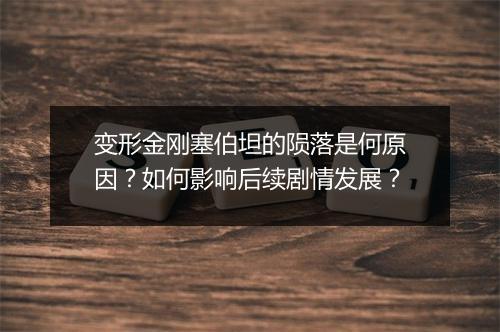 变形金刚塞伯坦的陨落是何原因?如何影响后续剧情发展?