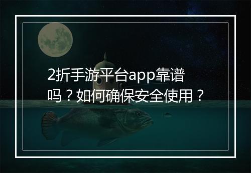 2折手游平台app靠谱吗?如何确保安全使用?