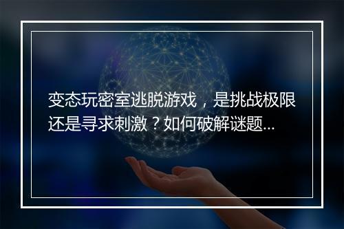 变态玩密室逃脱游戏，是挑战极限还是寻求刺激？如何破解谜题？