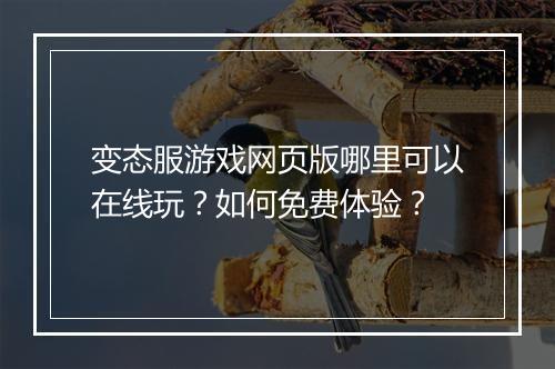 变态服游戏网页版哪里可以在线玩？如何免费体验？