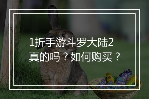 1折手游斗罗大陆2真的吗?如何购买?