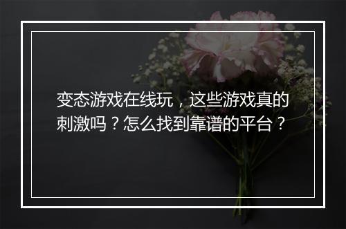 变态游戏在线玩,这些游戏真的刺激吗?怎么找到靠谱的平台?
