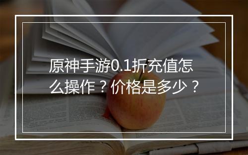 原神手游0.1折充值怎么操作？价格是多少？