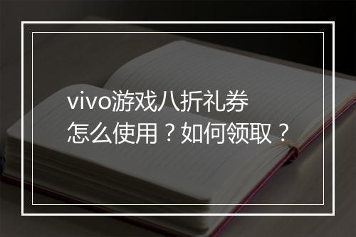 vivo游戏八折礼券怎么使用?如何领取?