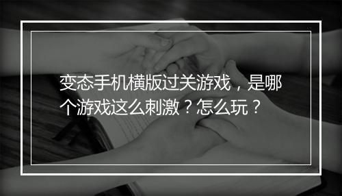 变态手机横版过关游戏，是哪个游戏这么刺激？怎么玩？