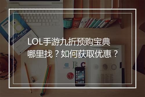LOL手游九折预购宝典哪里找？如何获取优惠？
