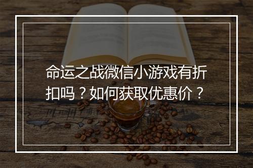 命运之战微信小游戏有折扣吗？如何获取优惠价？