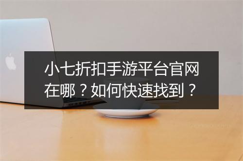 小七折扣手游平台官网在哪？如何快速找到？