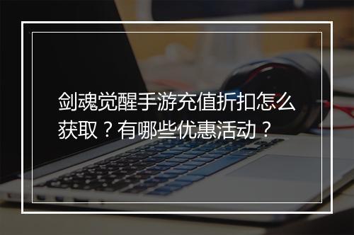 剑魂觉醒手游充值折扣怎么获取？有哪些优惠活动？