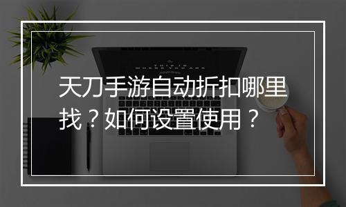 天刀手游自动折扣哪里找?如何设置使用?