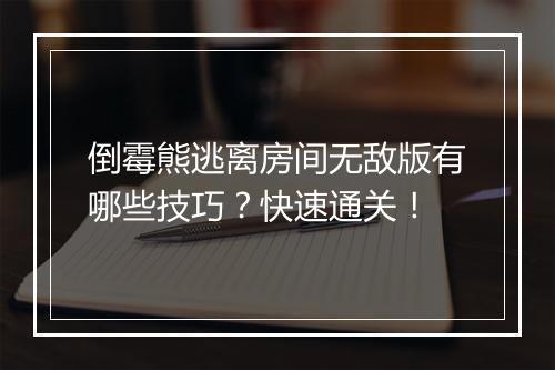 倒霉熊逃离房间无敌版有哪些技巧？快速通关！