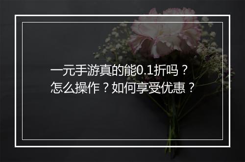 一元手游真的能0.1折吗？怎么操作？如何享受优惠？