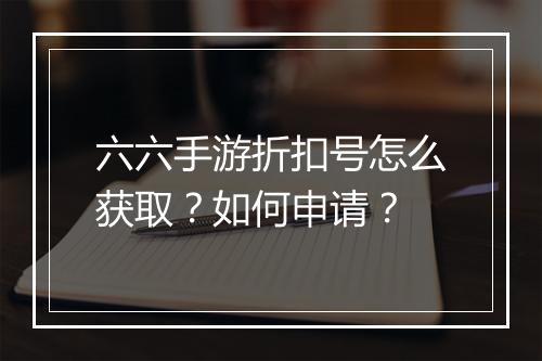 六六手游折扣号怎么获取?如何申请?