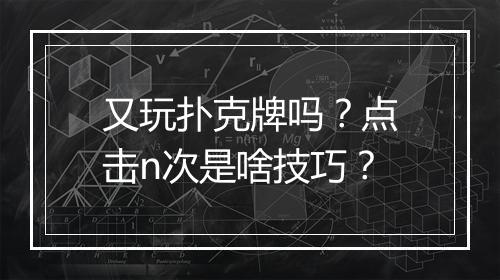 又玩扑克牌吗?点击n次是啥技巧?