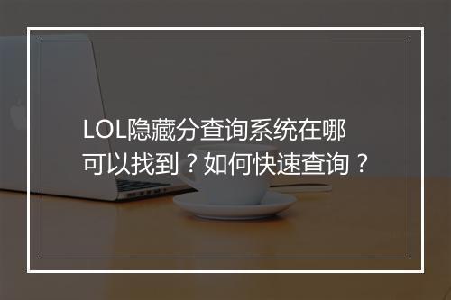 LOL隐藏分查询系统在哪可以找到？如何快速查询？