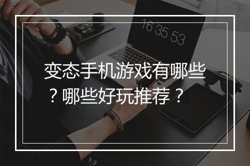 变态手机游戏有哪些？哪些好玩推荐？