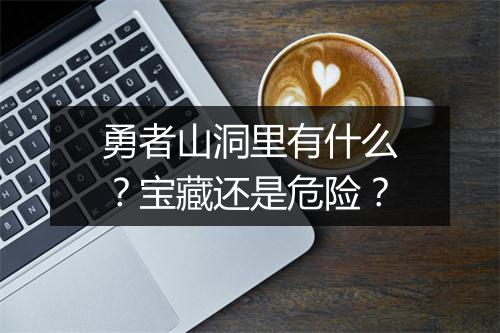 勇者山洞里有什么？宝藏还是危险？