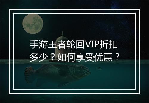 手游王者轮回VIP折扣多少？如何享受优惠？
