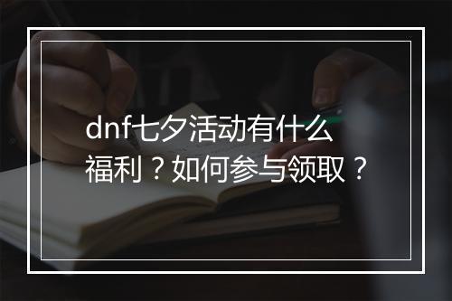dnf七夕活动有什么福利？如何参与领取？