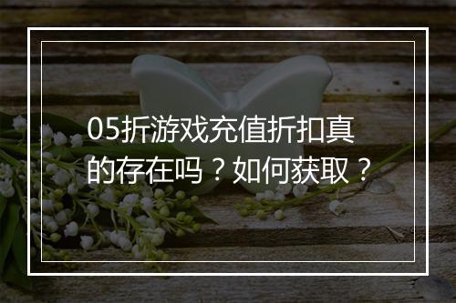 05折游戏充值折扣真的存在吗?如何获取?