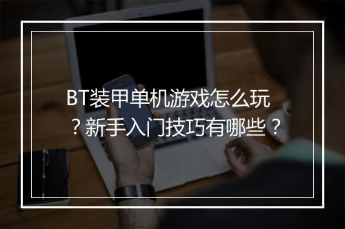 BT装甲单机游戏怎么玩？新手入门技巧有哪些？