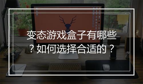 变态游戏盒子有哪些?如何选择合适的?