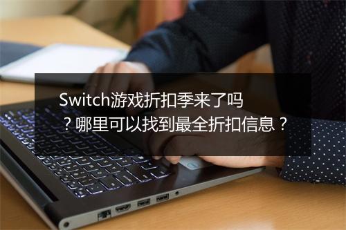 Switch游戏折扣季来了吗？哪里可以找到最全折扣信息？
