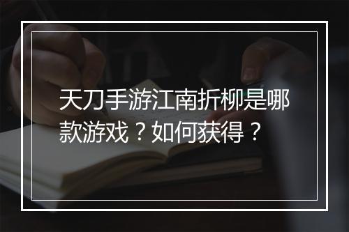 天刀手游江南折柳是哪款游戏?如何获得?