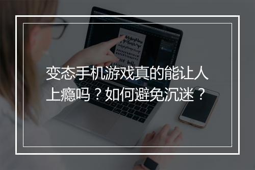 变态手机游戏真的能让人上瘾吗？如何避免沉迷？