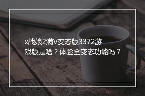x战娘2满V变态版3372游戏版是啥?体验全变态功能吗?