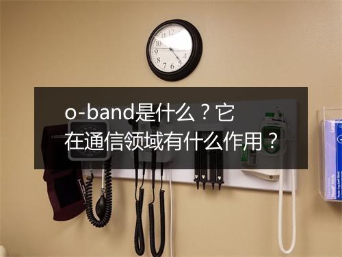 o-band是什么？它在通信领域有什么作用？