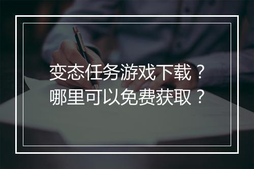 变态任务游戏下载？哪里可以免费获取？