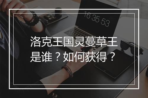 洛克王国灵蔓草王是谁?如何获得?