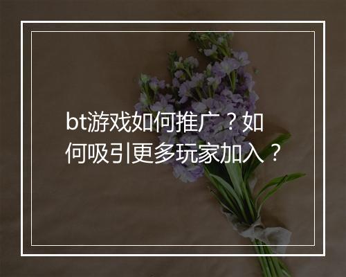 bt游戏如何推广？如何吸引更多玩家加入？