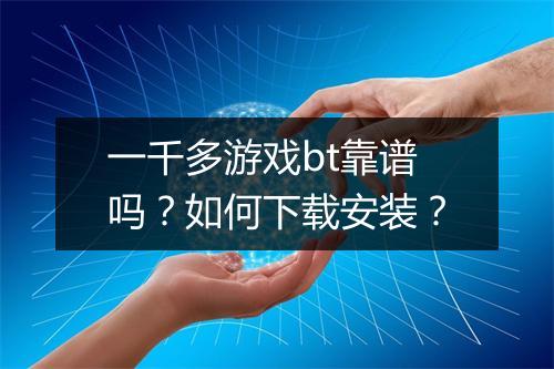 一千多游戏bt靠谱吗？如何下载安装？