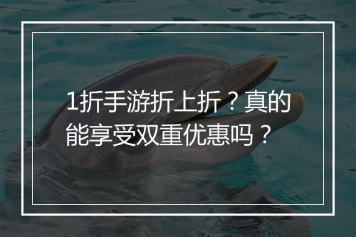 1折手游折上折?真的能享受双重优惠吗?