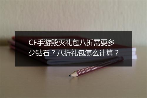CF手游毁灭礼包八折需要多少钻石?八折礼包怎么计算?