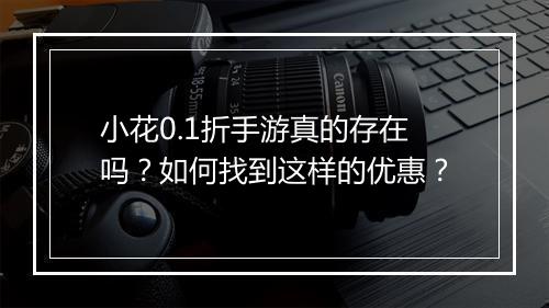 小花0.1折手游真的存在吗?如何找到这样的优惠?
