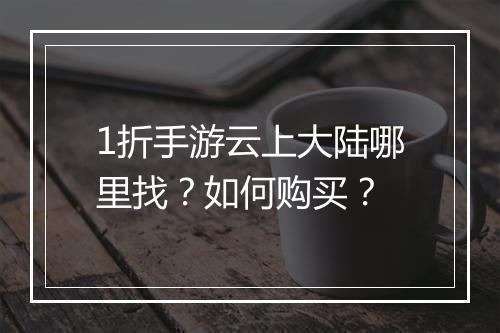 1折手游云上大陆哪里找？如何购买？