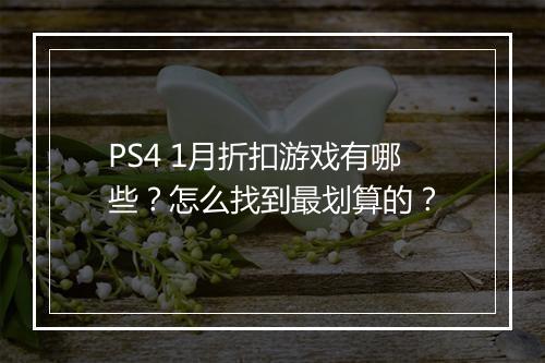 PS4 1月折扣游戏有哪些？怎么找到最划算的？